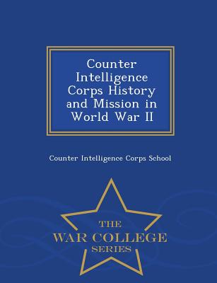Coperta cărții 'Counter Intelligence Corps History and Mission in World War II - War College Series - Counter Intelligence Corps School'