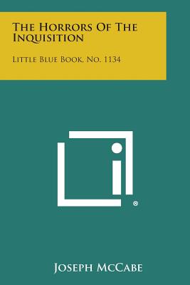 The Horrors of the Inquisition: Little Blue Book, No. 1134 - Joseph Mccabe