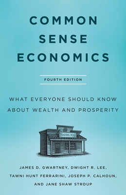 Common Sense Economics: What Everyone Should Know about Wealth and Prosperity, Fourth Edition - James D. Gwartney