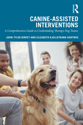 Canine-Assisted Interventions: A Comprehensive Guide to Credentialing Therapy Dog Teams - John-tyler Binfet