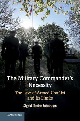 The Military Commander's Necessity: The Law of Armed Conflict and Its Limits - Sigrid Redse Johansen