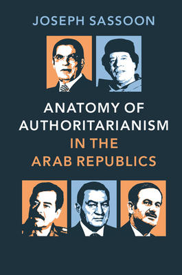 Anatomy of Authoritarianism in the Arab Republics - Joseph Sassoon