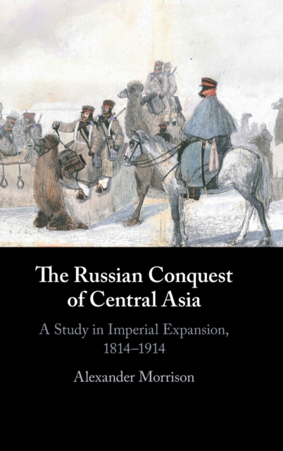 The Russian Conquest of Central Asia: A Study in Imperial Expansion, 1814-1914 - Alexander Morrison