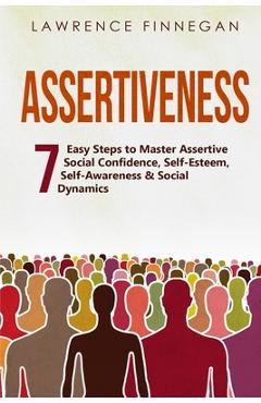 Coperta cărții 'Assertiveness: 7 Easy Steps to Master Assertive Social Confidence, Self-Esteem, Self-Awareness & Social Dynamics -'