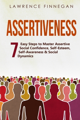 Coperta cărții 'Assertiveness: 7 Easy Steps to Master Assertive Social Confidence, Self-Esteem, Self-Awareness & Social Dynamics -'