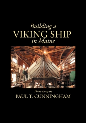 Building a Viking Ship in Maine: Photo Essay - Paul T. Cunningham