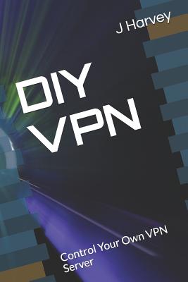 DIY VPN: Control Your Own VPN Server - J. Harvey