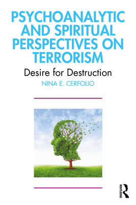 Psychoanalytic and Spiritual Perspectives on Terrorism: Desire for Destruction - Nina E. Cerfolio