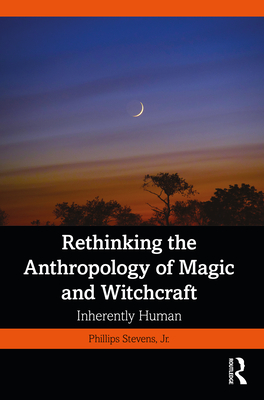 Rethinking the Anthropology of Magic and Witchcraft: Inherently Human - Phillips Stevens