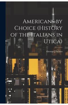 Coperta cărții 'Americans by Choice (history of the Italians in Utica) - George J. Schiro'
