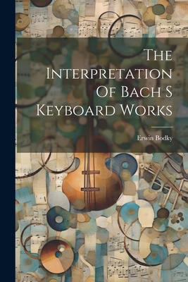 Coperta cărții 'The Interpretation Of Bach S Keyboard Works - Erwin Bodky'