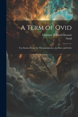 A Term of Ovid: Ten Stories From the Metamorphoses, for Boys and Girls - Clarence Willard Gleason