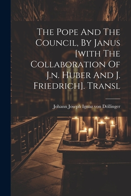 The Pope And The Council, By Janus [with The Collaboration Of J.n. Huber And J. Friedrich]. Transl - Johann Joseph Ignaz Von Döllinger