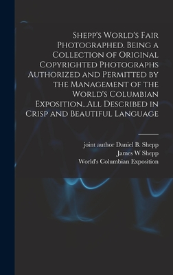 Shepp's World's Fair Photographed. Being a Collection of Original Copyrighted Photographs Authorized and Permitted by the Management of the World's Co - James W. Shepp