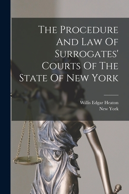 The Procedure And Law Of Surrogates' Courts Of The State Of New York - Willis Edgar Heaton