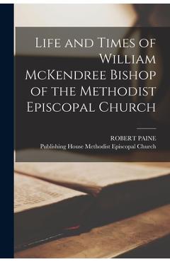 Coperta cărții 'Life and Times of William McKendree Bishop of the Methodist Episcopal Church - Robert Paine'