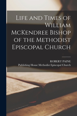 Coperta cărții 'Life and Times of William McKendree Bishop of the Methodist Episcopal Church - Robert Paine'