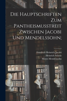 Die Hauptschriften Zum Pantheismusstreit Zwischen Jacobi Und Mendelssohn; - Friedrich Heinrich 1743-1819 Jacobi