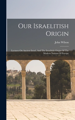 Coperta cărții 'Our Israelitish Origin: Lectures On Ancient Israel, And The Israelitish Origin Of The Modern Nations Of Europe - John'