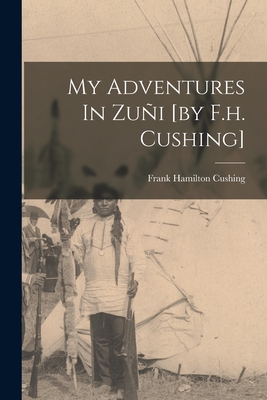 My Adventures In Zuñi [by F.h. Cushing] - Frank Hamilton Cushing