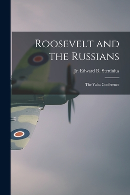 Roosevelt and the Russians: the Yalta Conference - Edward R. (edward Re Stettinius
