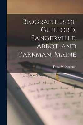 Biographies of Guilford, Sangerville, Abbot, and Parkman, Maine - Frank W. 1873- Keniston