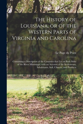 The History of Louisiana, or of the Western Parts of Virginia and Carolina: Containing a Description of the Countries That Lie on Both Sides of the Ri - D. 1775 Cn Le Page Du Pratz