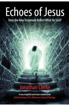Poza produsului Echoes of Jesus: Does the New Testament Reflect What He Said? - Jonathan Peter Clerke