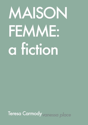 Maison Femme: A Fiction - Teresa Carmody