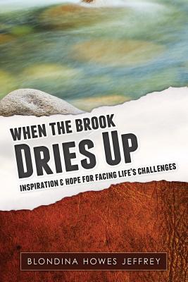 When the Brook Dries Up: Inspiration & Hope for Facing Life's Challenges - Blondina Howes Jeffrey