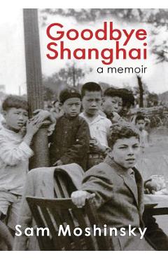 Coperta cărții 'Goodbye Shanghai: A Memoir - Sam Moshinsky'