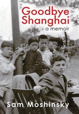 Goodbye Shanghai: A Memoir - Sam Moshinsky