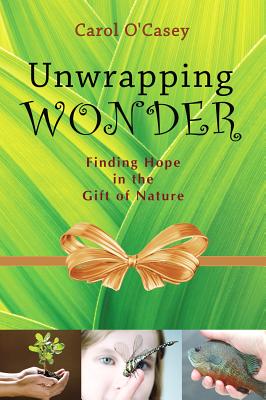 Unwrapping Wonder: Finding Hope in the Gift of Nature - Carol O'casey