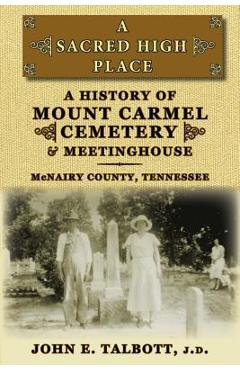 Coperta cărții 'A Sacred High Place: A History of Mount Carmel Cemetery and Meetinghouse, McNairy County, Tennessee - John E. Talbott'