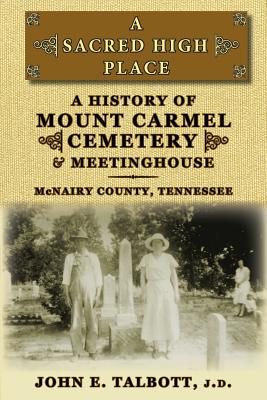 Coperta cărții 'A Sacred High Place: A History of Mount Carmel Cemetery and Meetinghouse, McNairy County, Tennessee - John E. Talbott'