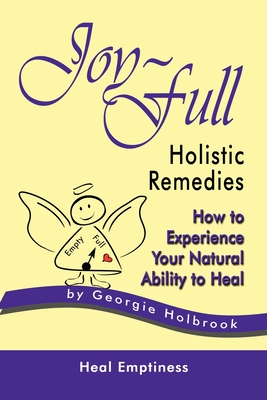 Joy-Full Holistic Remedies: How to Experience Your Natural Ability to Heal - Georgie Holbrook