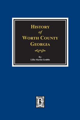 Worth County, Georgia. History of. - Lillie Martin Grubbs