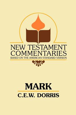 Mark: A Commentary on the Gospel According to Mark - C. E. Dorris