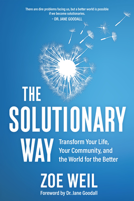 The Solutionary Way: Transform Your Life, Your Community, and the World for the Better - Zoe Weil