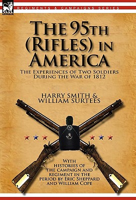 The 95th (Rifles) in America: the Experiences of Two Soldiers During the War of 1812 - Harry Smith