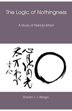 Coperta cărții 'The Logic of Nothingness: A Study of Nishida Kitaro - Robert J. J. Wargo'
