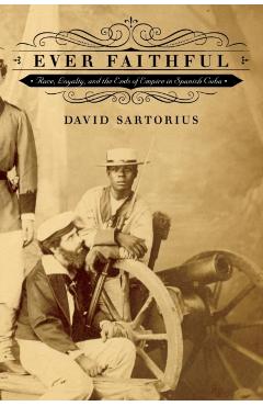 Poza produsului Ever Faithful: Race, Loyalty, and the Ends of Empire in Spanish Cuba - David Sartorius