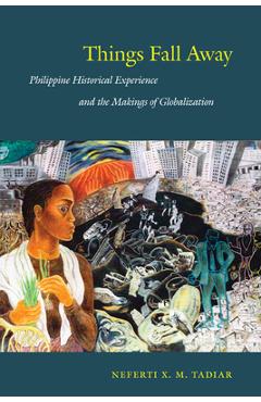 Coperta cărții 'Things Fall Away: Philippine Historical Experience and the Makings of Globalization - Neferti Xina M. Tadiar'
