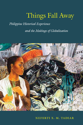 Things Fall Away: Philippine Historical Experience and the Makings of Globalization - Neferti Xina M. Tadiar