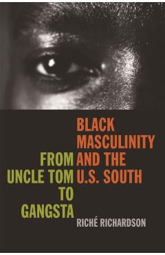 Poza produsului Black Masculinity and the U.S. South: From Uncle Tom to Gangsta - Riché Richardson