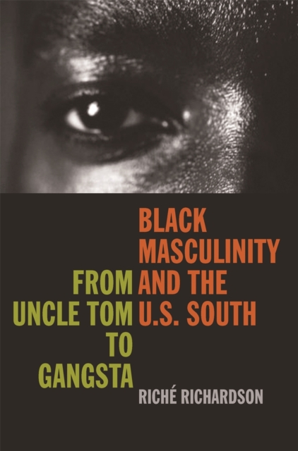 Black Masculinity and the U.S. South: From Uncle Tom to Gangsta - Rich Richardson