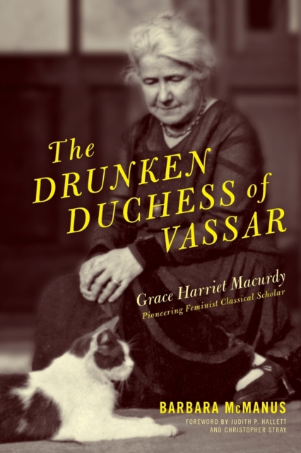 The Drunken Duchess of Vassar: Grace Harriet Macurdy, Pioneering Feminist Classical Scholar - Barbara Mcmanus