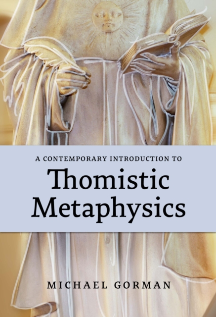 A Contemporary Introduction to Thomistic Metaphysics - Michael Gorman