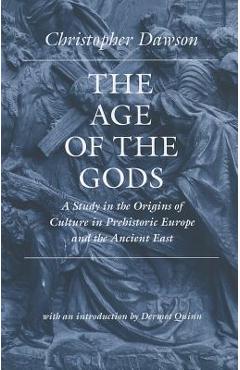 Coperta cărții 'The Age of the Gods: A Study in the Origins of Culture in Prehistoric Europe and Ancient Egypt - Christopher Dawson'