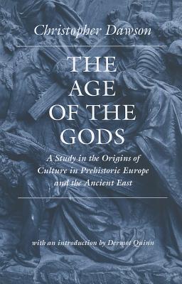 The Age of the Gods: A Study in the Origins of Culture in Prehistoric Europe and Ancient Egypt - Christopher Dawson